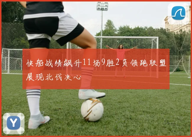 快船战绩飙升11场9胜2负领跑联盟展现北伐决心
