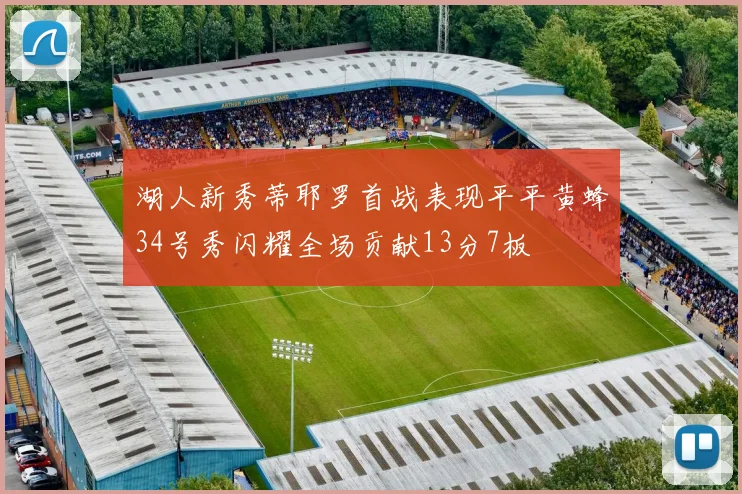 湖人新秀蒂耶罗首战表现平平黄蜂34号秀闪耀全场贡献13分7板