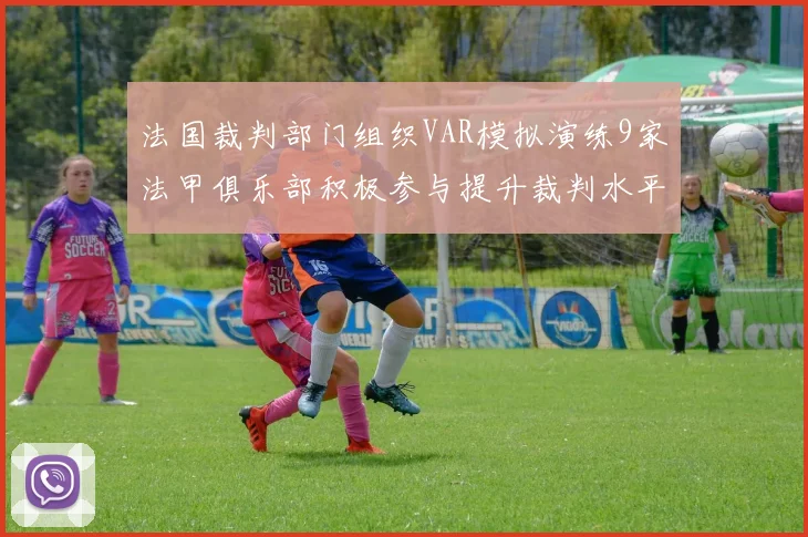 法国裁判部门组织VAR模拟演练9家法甲俱乐部积极参与提升裁判水平
