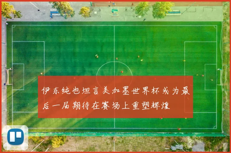 伊东纯也坦言美加墨世界杯或为最后一届期待在赛场上重塑辉煌