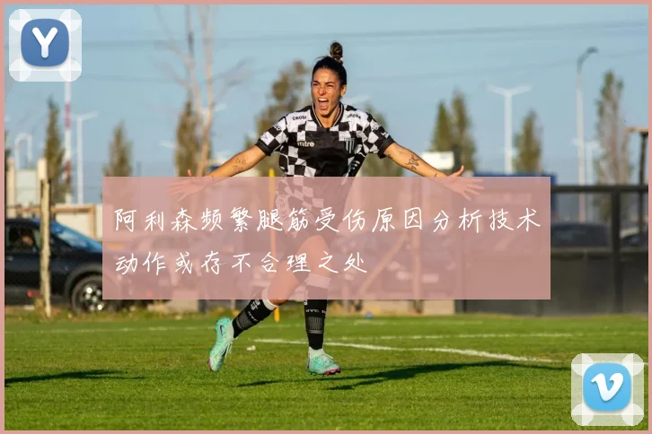 阿利森频繁腿筋受伤原因分析技术动作或存不合理之处