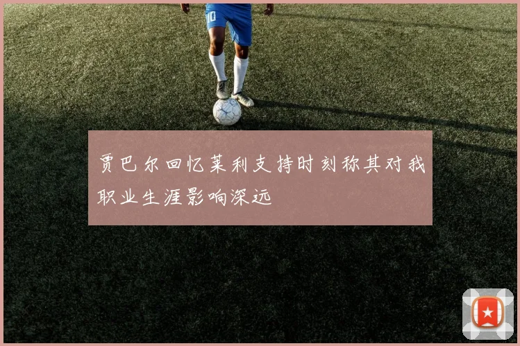 贾巴尔回忆莱利支持时刻称其对我职业生涯影响深远
