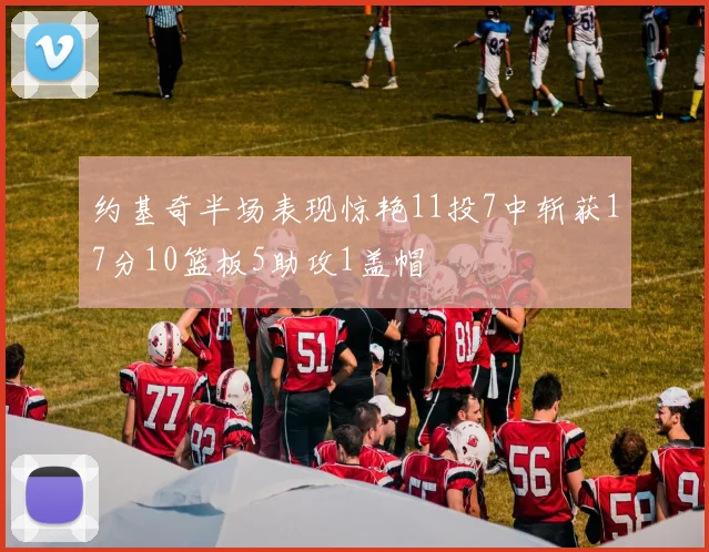 约基奇半场表现惊艳11投7中斩获17分10篮板5助攻1盖帽