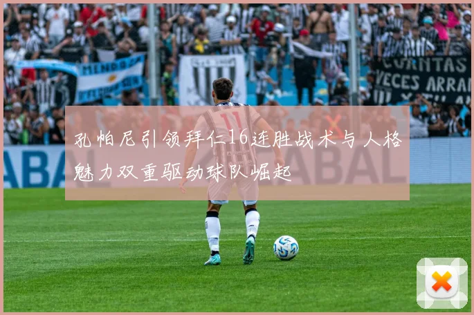 孔帕尼引领拜仁16连胜战术与人格魅力双重驱动球队崛起