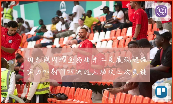 姆巴佩闪耀全场梅开二度展现超强实力四射门四次过人助攻三次关键传球