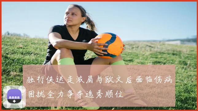 独行侠送走浓眉与欧文后面临伤病困扰全力争夺选秀顺位