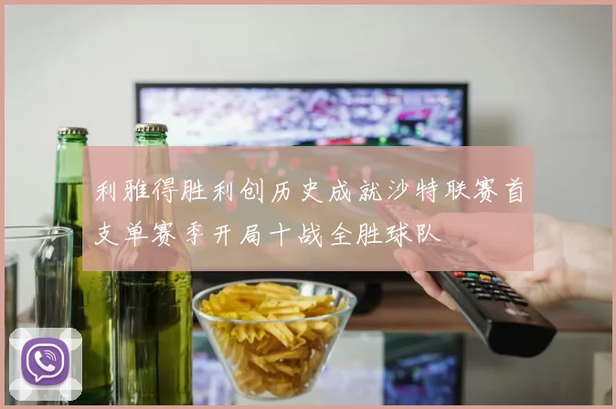 利雅得胜利创历史成就沙特联赛首支单赛季开局十战全胜球队